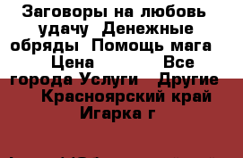 Заговоры на любовь, удачу. Денежные обряды. Помощь мага.  › Цена ­ 2 000 - Все города Услуги » Другие   . Красноярский край,Игарка г.